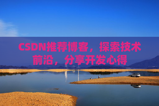 CSDN推荐博客，探索技术前沿，分享开发心得